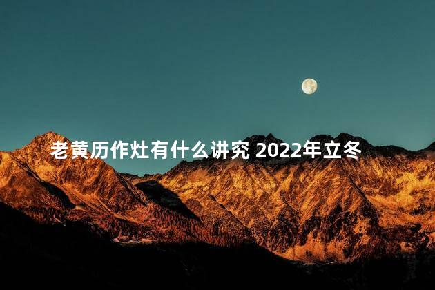 老黄历作灶有什么讲究 2022年立冬作灶好不好